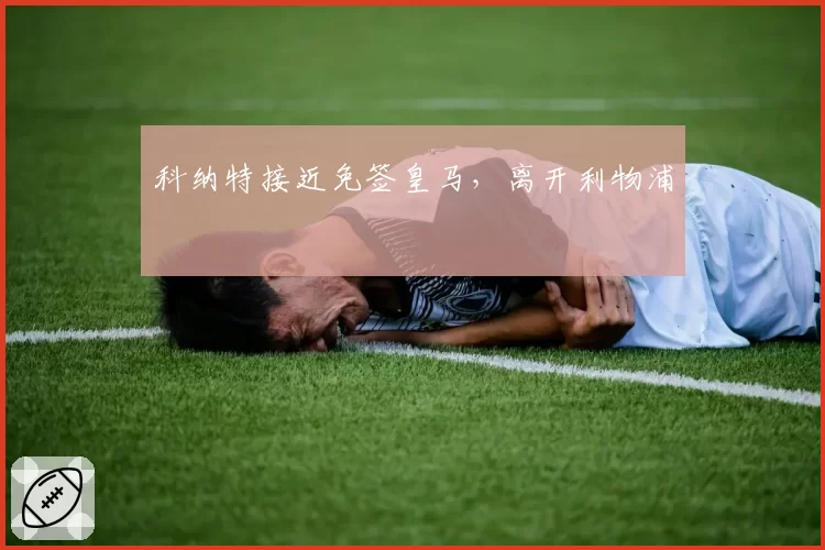 科纳特接近免签皇马,离开利物浦