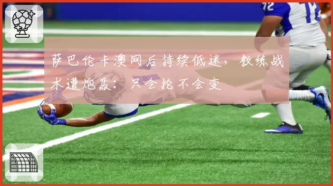 萨巴伦卡澳网后持续低迷,教练战术遭炮轰:只会抡不会变