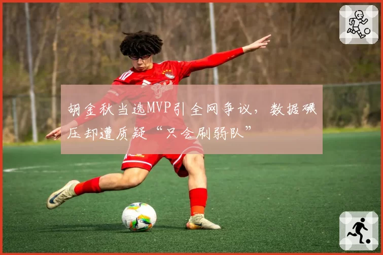 胡金秋当选MVP引全网争议,数据碾压却遭质疑“只会刷弱队”