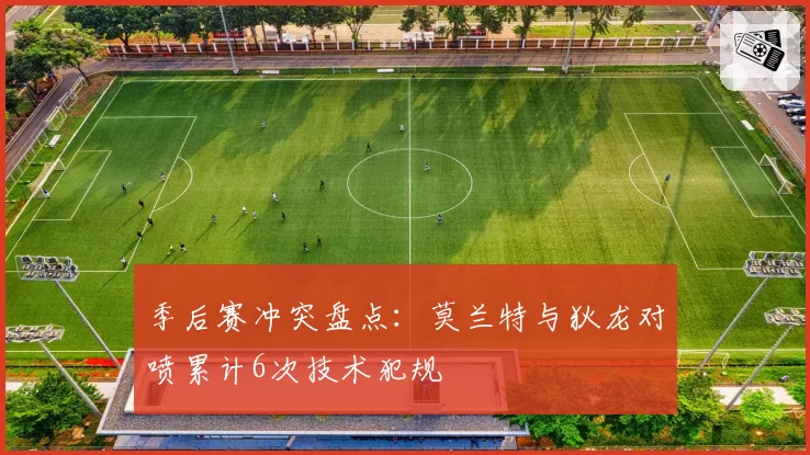 季后赛冲突盘点:莫兰特与狄龙对喷累计6次技术犯规