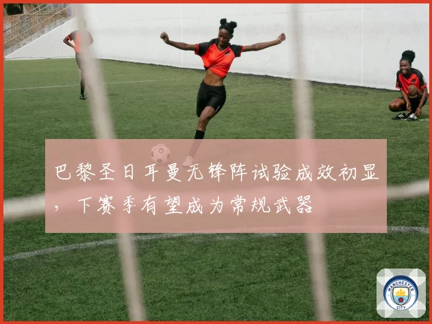 巴黎圣日耳曼无锋阵试验成效初显，下赛季有望成为常规武器