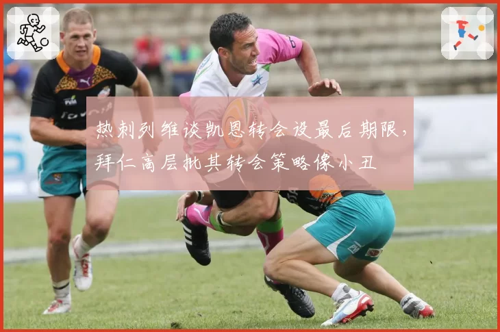 热刺列维谈凯恩转会设最后期限,拜仁高层批其转会策略像小丑