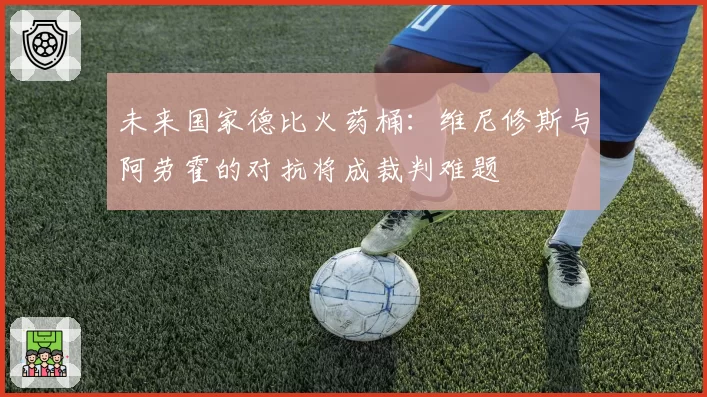 未来国家德比火药桶:维尼修斯与阿劳霍的对抗将成裁判难题
