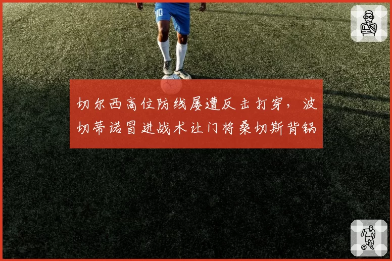 切尔西高位防线屡遭反击打穿,波切蒂诺冒进战术让门将桑切斯背锅