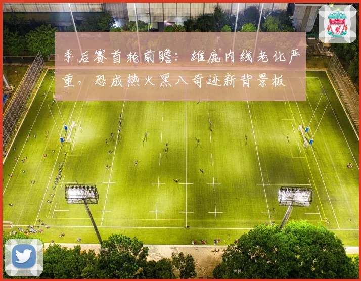 季后赛首轮前瞻：雄鹿内线老化严重，恐成热火黑八奇迹新背景板