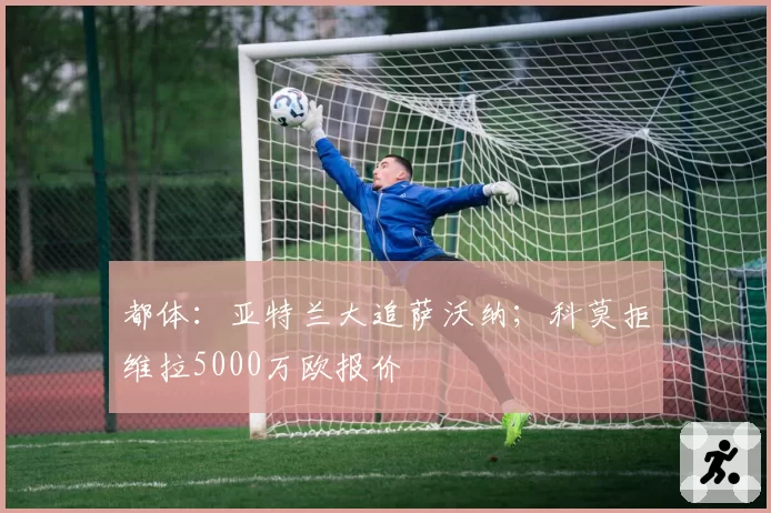 都体:亚特兰大追萨沃纳;科莫拒维拉5000万欧报价