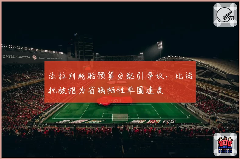 法拉利轮胎预算分配引争议,比诺托被指为省钱牺牲单圈速度