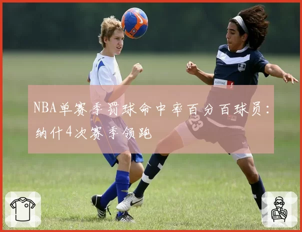 NBA单赛季罚球命中率百分百球员:纳什4次赛季领跑